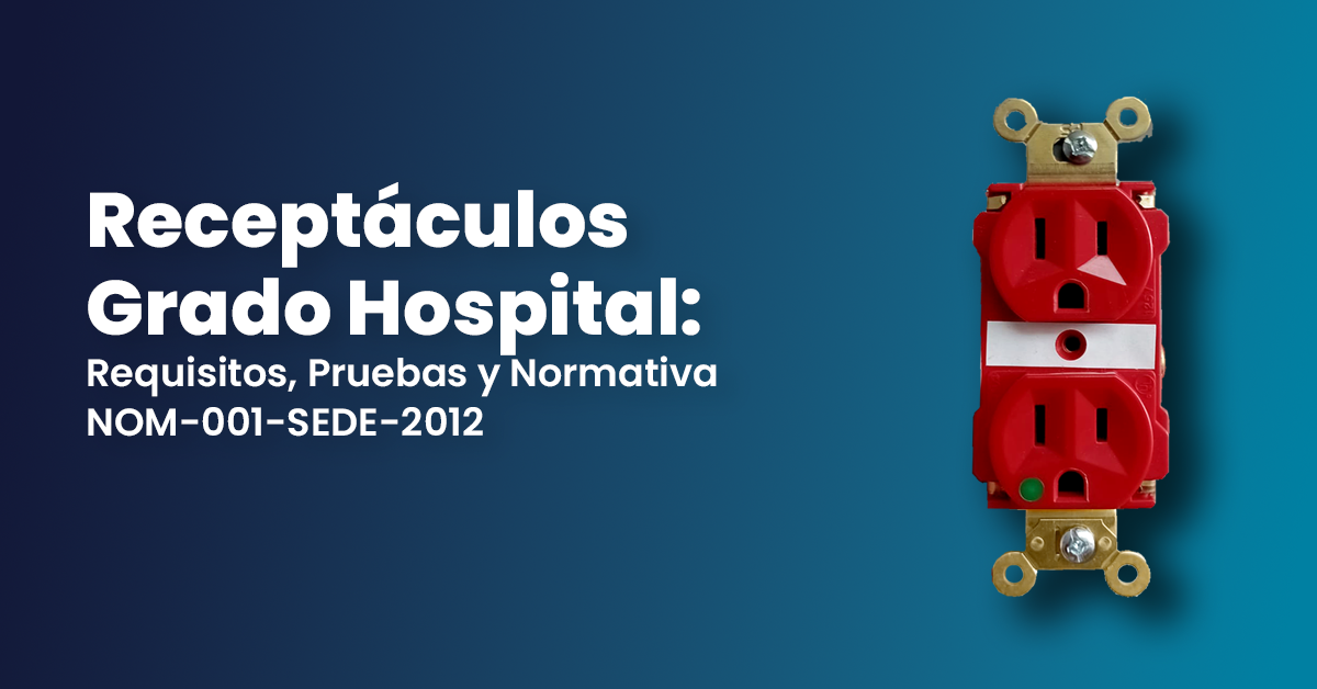 Receptáculos Grado Hospital: Requisitos, Pruebas y Normativa NOM-001-SEDE-2012