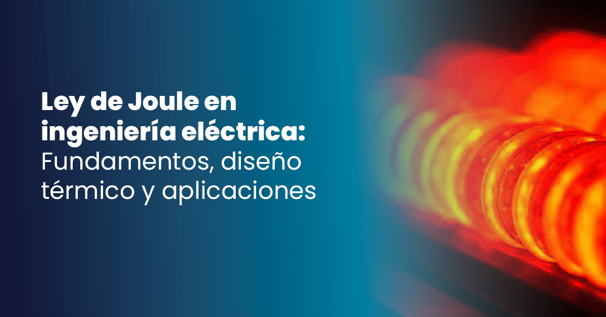 Ley de Joule en ingeniería eléctrica: fundamentos, diseño térmico y aplicaciones